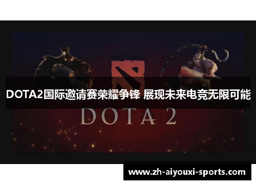 DOTA2国际邀请赛荣耀争锋 展现未来电竞无限可能 DOTA2国际邀请赛荣耀争锋 展现未来电竞无限可能