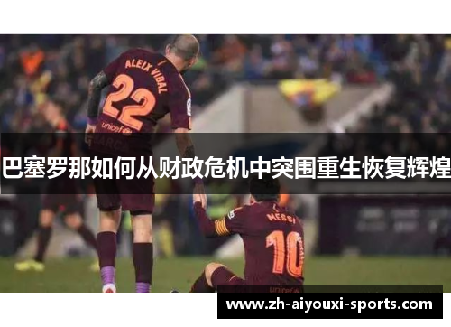 巴塞罗那如何从财政危机中突围重生恢复辉煌 巴塞罗那如何从财政危机中突围重生恢复辉煌