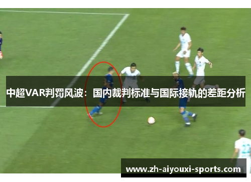 中超VAR判罚风波:国内裁判标准与国际接轨的差距分析 中超VAR判罚风波:国内裁判标准与国际接轨的差距分析
