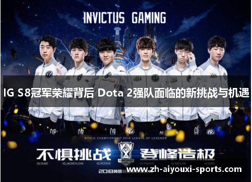 IG S8冠军荣耀背后 Dota 2强队面临的新挑战与机遇 IG S8冠军荣耀背后 Dota 2强队面临的新挑战与机遇