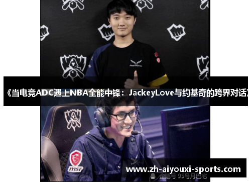 《当电竞ADC遇上NBA全能中锋:JackeyLove与约基奇的跨界对话》 《当电竞ADC遇上NBA全能中锋:JackeyLove与约基奇的跨界对话》